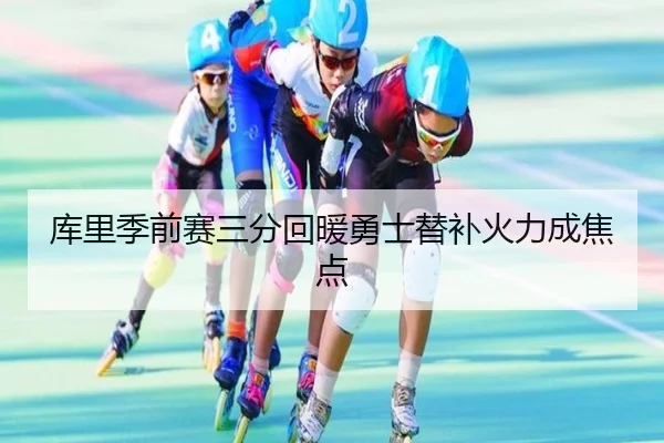 库里季前赛三分回暖勇士替补火力成焦点